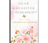 Dear Daughter: Letters Every Young Woman Must Read Before 30: Written as heartfelt letters from Flowealth to her younger self - covering love, purpose, career, and faith in an intimate tone