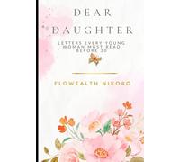 Dear Daughter: Letters Every Young Woman Must Read Before 30: Written as heartfelt letters from Flowealth to her younger self - covering love, purpose, career, and faith in an intimate tone