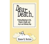 Dear Death,: Finding Meaning in Life, Peace in Death, and Joy in an Ordinary Day