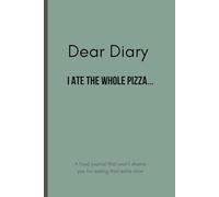 Dear Diary I ATE THE WHOLE PIZZA: A food journal that won’t shame you for eating that extra slice