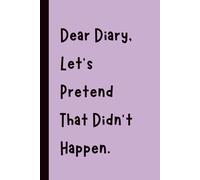 Dear Diary, Let’s Pretend That Didn’t Happen: Funny Gift Notebook Journal, Gift for Co-Workers, Friends and Family, 120 pages
