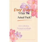 Dear Diary, What The Actual Fuck?: Life is ridiculous. Document accordingly.