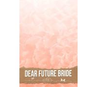 Dear Future Bride: Your Ultimate Guide to Navigating Wedding Preparations, Crafting Memories, and Embracing Joy on Your Journey to Forever