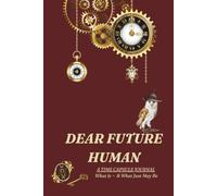 Dear Future Human: A Time Capsule Journal of What is~ & What Just May Be: Keepsake Record of What Exists Now & What's Predicted in the Future. For ... it and SET # OF YEARS LATER TO BE OPENED
