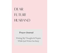 Dear Future Husband - Prayer Journal - Writing My Thoughts and Prayers While God Writes Our Story.. A Journal to Help Christian Women Who are Single or Engaged to Write While They Wait