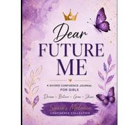 Dear Future Me: A Guided Confidence Journal for Girls: Self-Discovery, Goal Setting, Positive Affirmations, Reflection Prompts & Mindful Activities