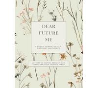 Dear Future Me: A Guided Journal of Self-Discovery and Growth: Letters to Inspire, Reflect, and Transform Your Journey Ahead