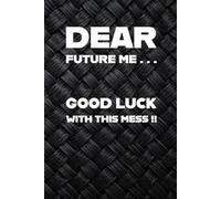 “Dear Future Me: Good Luck With This Mess.”: A funny journal for chaotic thoughts, brilliant plans, and mild regrets.