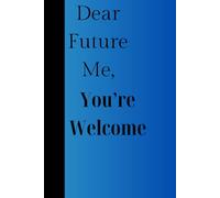 Dear Future Me, You’re Welcome: A journal for your brilliant thoughts, important reminders, and questionable ideas-because past you knew you’d forget.