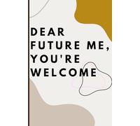 Dear Future Me, You're Welcome: Funny, casual, and artistic Journal Notebook
