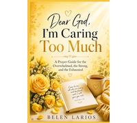Dear God, I'm Caring Too Much: A Prayer Guide for the Overwhelmed, the Strong, and the Exhausted
