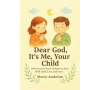 Dear God It's Me Your Child: 100 Prayers to Teach Children to Pray with Faith, Love, and Trust