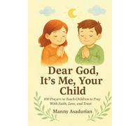 Dear God It's Me Your Child: 100 Prayers to Teach Children to Pray with Faith, Love, and Trust