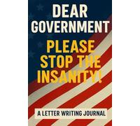 Dear Government Please Stop The Insanity!: A Letter Writing Journal