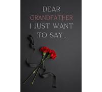 Dear Grandfather, I Just Want to Say...: A respectful journal to honor and remember your beloved Grandfather