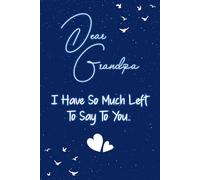 Dear grandpa I have so much left to say to you: Guided Grief Journal for Grieving the Loss of a grandpa. A Keepsake Memory Notebook for Remembrance and Healing of Bereavement.