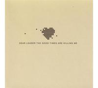 DEAR LEADER - DEAR LEADER - GOOD TIMES ARE KILLING ME