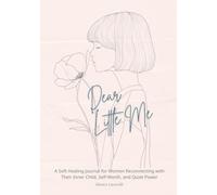 Dear Little Me: A Gentle Inner Child Healing Book for Women: A Soft Healing Journal for Women Reconnecting with Their Inner Child, Self-Worth, and Quiet Power