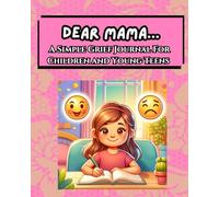 Dear Mama...A Simple Grief Journal For Children and Young Teens: An Emotional Support Tool To Work Through Grief By Writing To The Lost Loved One
