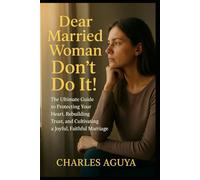 Dear Married Woman: Don’t Do It: The Ultimate Guide to Protecting Your Heart, Rebuilding Trust, and Cultivating a Joyful, Faithful Marriage
