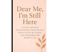 Dear ME, I’m still here: A 90-day journey to reconnect with myself, find calm in my chaos, and remember the woman I am