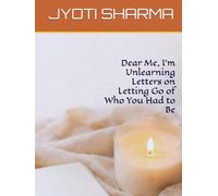 Dear Me, I’m Unlearning Letters on Letting Go of Who You Had to Be