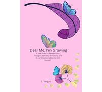 Dear Me. I'm Growing: A Safe Space to Release Your Thoughts, Feel Your Emotions, and Grow While Being Gentle With Yourself