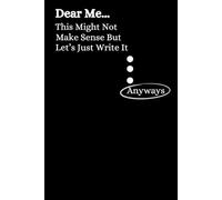 Dear Me This Might Not Make Sense But Let's Just Write It Anyways: The Ultimate thoughtful Notebook for Writers, Thinkers, and Daydreamers