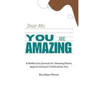 Dear Me, You're Amazing: A Reflective Journal for Slowing Down, Appreciating & Celebrating You: A Guided Journey to Self-Kindness Through Reflection and Gratitude