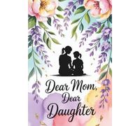 Dear Mom, Dear Daughter: A Journal Where a Mother and Daughter Can Share Their Hearts and Transform Them Into a Collection of Thoughts, Emotions, and Memories