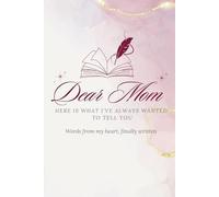 Dear Mom: Here Is What I’ve Always Wanted To Tell You
