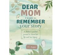 Dear Mom, I want to remember your story: A Mother’s guided journal to share her life and her legacy