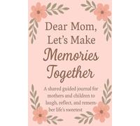 Dear Mom, Let’s Make Memories Together: A shared guided journal for mothers and children to laugh, reflect, and remember life’s sweetest moments.