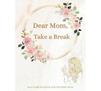 Dear Mom, Take a Break: A Gentle Self-Care Planner for Moms | Undated Wellness Journal with Focus, Goals, Notes, Ideas, Habbit Trackers.