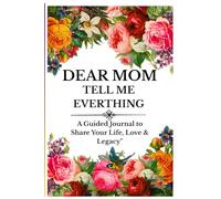 Dear Mom, Tell Me Everything: A Guided Memory Journal to Preserve Your Life Story, Love, and Legacy