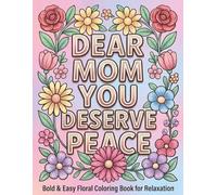 DEAR MOM YOU DESERVE PEACE: A Calming Bold & Easy Floral Coloring Book for Relaxation and Stress Relief - A Thoughtful Gift for Mom