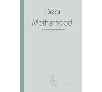 Dear Motherhood: A written sanctuary for a mothers journey, highs, lows love and growth.