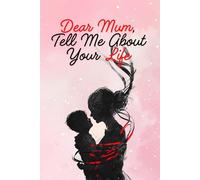 Dear Mum Tell Me About Your Life: A Guided Journal For Your Mum To Record Her Memories And Life Experiences
