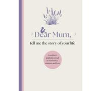 Dear Mum, Tell Me the Story of Your Life: A Mother’s Guided Journal of Memories, Wisdom and Love to Capture Life’s Journey, Celebrate Motherhood, and Create a Timeless Family Keepsake