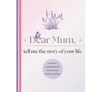 Dear Mum, Tell Me the Story of Your Life: A Mother's Guided Journal of Memories, Wisdom and Love to Capture Life's Journey, Celebrate Motherhood, and ... Family Heirloom (Premium Colour Version)