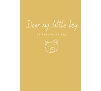 Dear my little boy: LETTERS TO MY SON