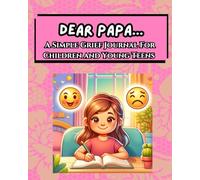 Dear Papa...A Simple Grief Journal For Children and Young Teens: An Emotional Support Tool For Working Through Grief By Writing To The Lost Loved One
