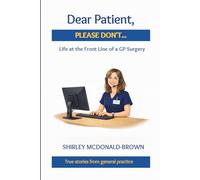 Dear Patient, Please Don't...: Life at the Front Line of a GP Surgery