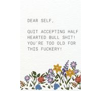 Dear Self: Floral 6"x9" Notebook / Journal: Quit accepting half hearted bull shit! You’re too old for this fuckery!