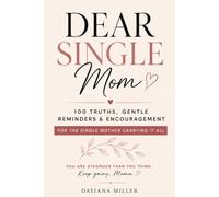 Dear Single Mom: 100 Truths, Gentle Reminders, and Encouragement For The Single Mother Carrying It All