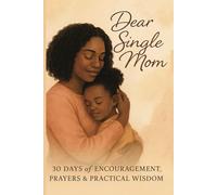 Dear Single Mom: 30 Days of Encouragement, Prayers & Practical Wisdom: A Faith-Based Devotional to Uplift, Empower, and Inspire Single Mothers on Their Journey