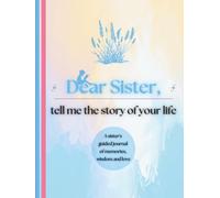 Dear Sister, Tell Me the Story of Your Life: A Sister's Guided Journal of Memories, Wisdom and Love (Colour Version)