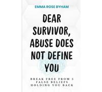 Dear Survivor, Abuse Does Not Define You: Break free from 5 false beliefs holding you back