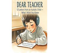 Dear Teacher: 12 Letters from an Autistic Child - What I Wish You Knew