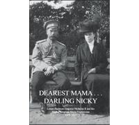 DEAREST MAMA . . . DARLING NICKY: Letters Between Emperor Nicholas II and His Mother Empress Maria Feodorovna 1879-1917